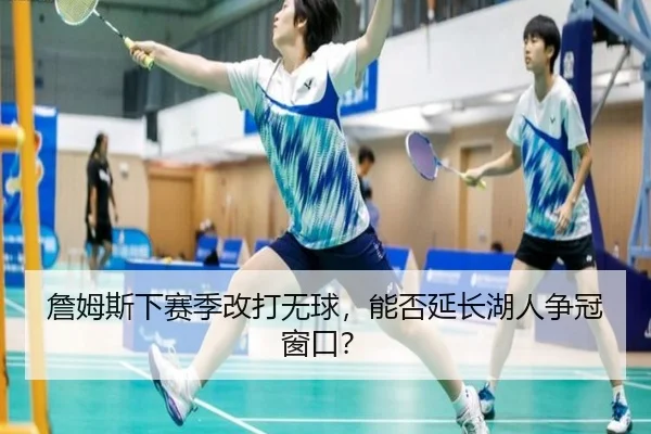 詹姆斯下赛季改打无球,能否延长湖人争冠窗口?